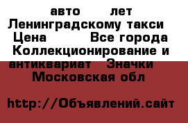1.1) авто : 50 лет Ленинградскому такси › Цена ­ 290 - Все города Коллекционирование и антиквариат » Значки   . Московская обл.